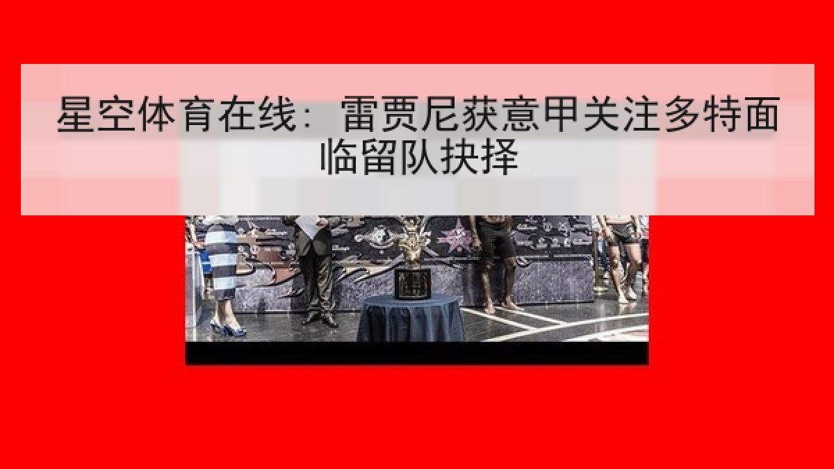 星空体育在线: 雷贾尼获意甲关注多特面临留队抉择