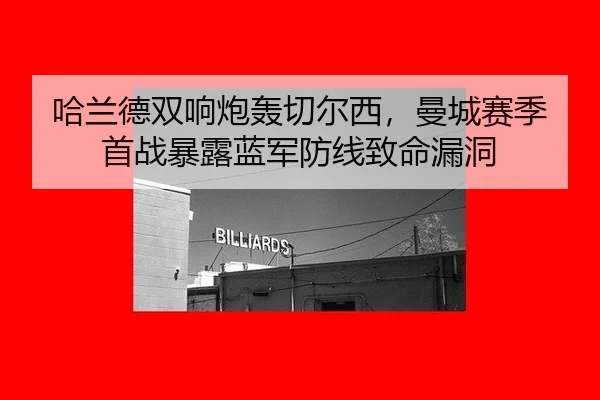 哈兰德双响炮轰切尔西，曼城赛季首战暴露蓝军防线致命漏洞