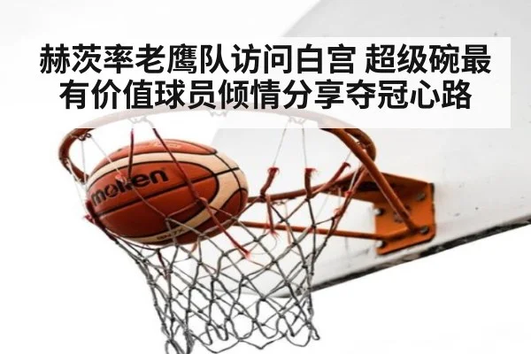 赫茨率老鹰队访问白宫 超级碗最有价值球员倾情分享夺冠心路