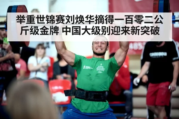 举重世锦赛刘焕华摘得一百零二公斤级金牌 中国大级别迎来新突破