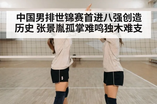 中国男排世锦赛首进八强创造历史 张景胤孤掌难鸣独木难支