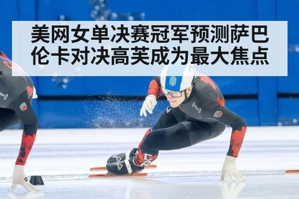 美网女单决赛冠军预测萨巴伦卡对决高芙成为最大焦点