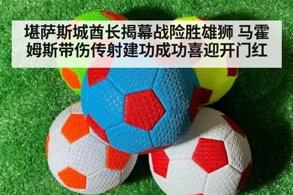 堪萨斯城酋长揭幕战险胜雄狮 马霍姆斯带伤传射建功成功喜迎开门红