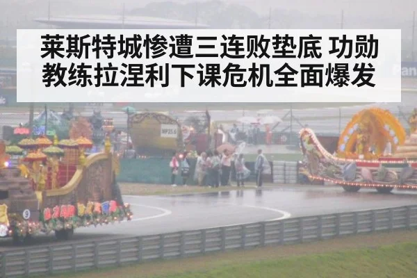 莱斯特城惨遭三连败垫底 功勋教练拉涅利下课危机全面爆发