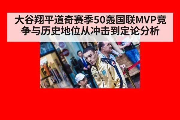 大谷翔平道奇赛季50轰国联MVP竞争与历史地位从冲击到定论分析